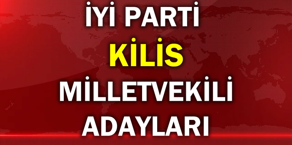 İYİ PARTİ KİLİS MİLLETVEKİLİ ADAY LİSTESİ